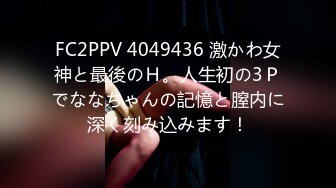 FC2PPV 4049436 激かわ女神と最後のＨ。人生初の3Ｐでななちゃんの記憶と膣内に深く刻み込みます！