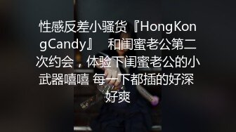 性感反差小骚货『HongKongCandy』✅和闺蜜老公第二次约会，体验下闺蜜老公的小武器嘻嘻 每一下都插的好深 好爽