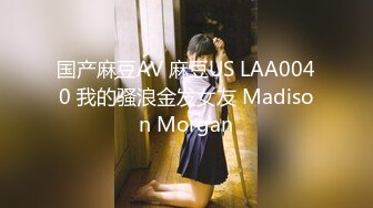 国产麻豆AV 麻豆US LAA0040 我的骚浪金发女友 Madison Morgan