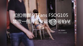 扣扣傳媒 91Fans FSOG105 禁欲一個月的女孩有多可怕 Vita