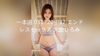 一本道 031720_987 エンドレスセックス 大倉ひろみ