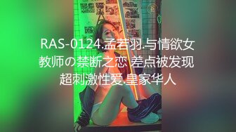 RAS-0124.孟若羽.与情欲女教师の禁断之恋 差点被发现 超刺激性爱.皇家华人