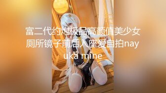 富二代约炮极品高颜值美少女厕所镜子前后入座爱自拍nayuka mine