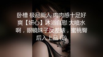 卧槽 极品新人 肉肉感十足好爽【妍心】沐浴自慰 大喷水啊，眼镜妹子反差婊，蜜桃臀后入上品 (2)