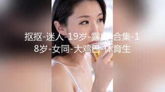 抠抠-迷人-19岁-露出-合集-18岁-女同-大鸡巴-体育生