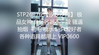 STP26976 【汐汐汐颜】 极品女神 身怀名器不一般 骚逼抽烟  剃毛 喷水 玩穴爱好者各种道具都用上 VIP0600