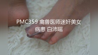 PMC359 禽兽医师迷奸美女病患 白沛瑶