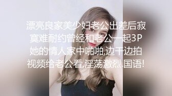 漂亮良家美少妇老公出差后寂寞难耐约曾经和老公一起3P她的情人家中啪啪,边干边拍视频给老公看,淫荡激烈.国语!