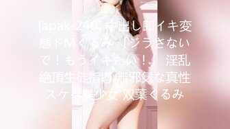 [apak-240] 中出し即イキ変態ドMくるみ 「ジラさないで！もうイキたい！」 淫乱絶頂生徒指導 無邪気な真性スケベ美少女 双葉くるみ