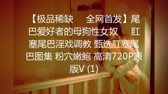 【极品稀缺❤️全网首发】尾巴爱好者的母狗性女奴❤️肛塞尾巴淫戏调教 甄选肛塞尾巴图集 粉穴嫩鲍 高清720P原版V (1)