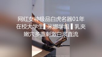 网红女神极品白虎名器01年在校大学生▌米娜学姐 ▌乳夹嫩穴多重刺激白浆直流