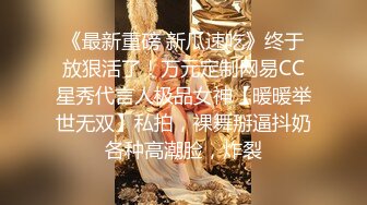 《最新重磅 新瓜速吃》终于放狠活了！万元定制网易CC星秀代言人极品女神【暖暖举世无双】私拍，裸舞掰逼抖奶各种高潮脸，炸裂