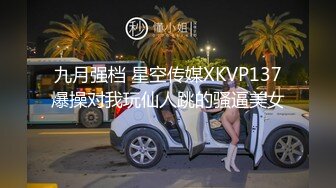 九月强档 星空传媒XKVP137爆操对我玩仙人跳的骚逼美女