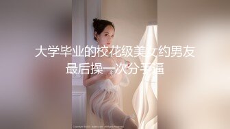 大学毕业的校花级美女约男友最后操一次分手逼