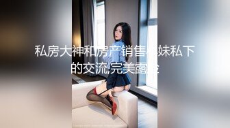 私房大神和房产销售小妹私下的交流,完美露脸