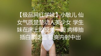 【极品网红学妹】小敏儿 仙女气质楚楚动人美少女 学生妹在床上的反差一面 肉棒抽插白浆泛滥 极爽内射中出