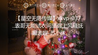 【星空无限传媒】xkvp-037 表哥无能试衣间里强上风骚妩媚表嫂-苏小沫