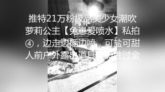 推特21万粉极品美少女潮吹萝莉公主【兔崽爱喷水】私拍④，边走边插边喷，可盐可甜人前户外露出道具紫薇胜过金秘书