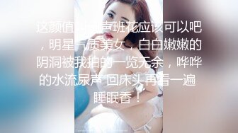 这颜值叫一声班花应该可以吧，明星气质美女，白白嫩嫩的阴洞被我拍的一览无余，哗哗的水流尿声 回床头再看一遍 睡眠香！