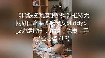 《稀缺资源魔手外购》推特大网红国产温柔腹黑女SEddyS__z边缘控制，榨精，龟责，手足控必备 (13)