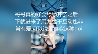 哥哥真的好会舔舔开了之后一下就进来了用力猛干互动也非常有爱,可以说最喜欢这种doi的感觉了