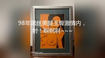 98年黑丝美腿玉臀激情内，射！啊啊啊~~~