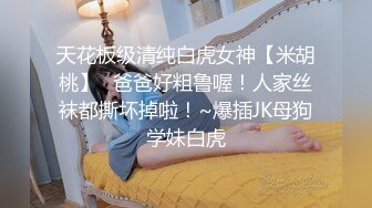   会所培训师，今日新到女神，苏州妹子，前凸后翘，极品尤物，撒尿也不放过要跟着