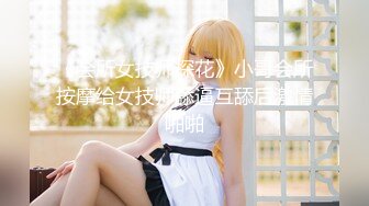 《会所女技师探花》小哥会所按摩给女技师舔逼互舔后激情啪啪