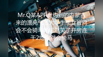 Mr.Q某APP上约到的内蒙古来的漂亮气质大学生美女被问会不会骑马她居然笑了开房连干2炮果然会骑马