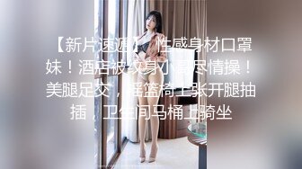 【新片速遞】  性感身材口罩妹！酒店被纹身小哥尽情操！美腿足交，摇篮椅上张开腿抽插，卫生间马桶上骑坐