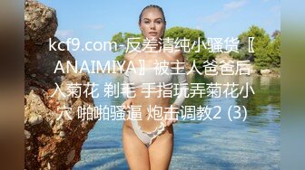 kcf9.com-反差清纯小骚货〖ANAIMIYA〗被主人爸爸后入菊花 剃毛 手指玩弄菊花小穴 啪啪骚逼 炮击调教2 (3)