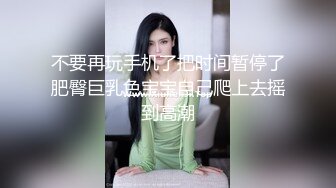 不要再玩手机了把时间暂停了肥臀巨乳色宝宝自己爬上去摇到高潮