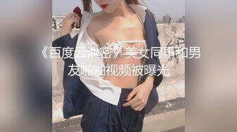 《百度云泄密》美女同事和男友啪啪视频被曝光