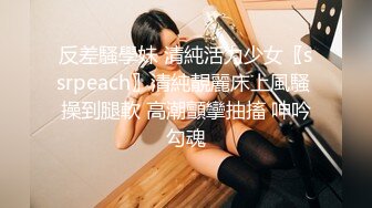 反差騷學妹 清純活力少女〖ssrpeach〗清純靚麗床上風騷 操到腿軟 高潮顫攣抽搐 呻吟勾魂