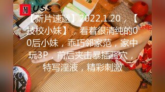 【新片速遞】2022.1.20，【技校小妹】，看着很清纯的00后小妹，乖巧邻家范，家中玩3P，前后夹击暴插骚穴，特写淫液，精彩刺激