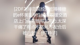 [2DF2]师范院校爱吃棒棒糖的e杯美乳学生妹兼职援交酒店上门服务插得太用力,太深干痛了有点不高兴,不配合后被内射! - [BT种子]