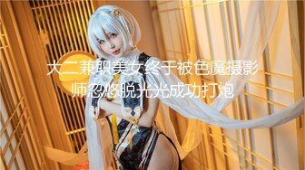 大二兼职美女终于被色魔摄影师忽悠脱光光成功打炮