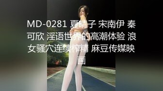 MD-0281 夏晴子 宋南伊 秦可欣 淫语世界的高潮体验 浪女骚穴连续榨精 麻豆传媒映画