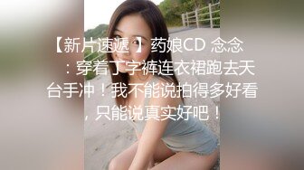 【新片速遞 】药娘CD 念念❤️：穿着丁字裤连衣裙跑去天台手冲！我不能说拍得多好看，只能说真实好吧！