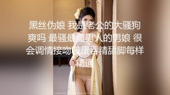 黑丝伪娘 我是老公的大骚狗爽吗 最骚最懂男人的男娘 很会调情接吻吸蛋吞精舔脚每样精通