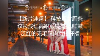 【新片速遞】 科技园女厕条纹衫浅红高跟眼镜美女,鲜嫩泛红的无毛唇肉直接开撸