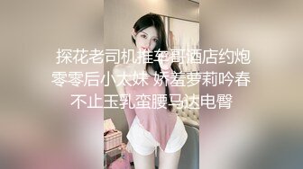  探花老司机推车哥酒店约炮零零后小太妹 娇羞萝莉吟春不止玉乳蛮腰马达电臀