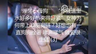 ❤️淫荡小母狗❤️“你骚逼里水好多好热夹得好紧”女神为何带上项圈狗链？好想也有一直狗狗拴著 嗲声嗲气 做爱很生猛 (3)