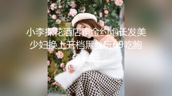 小李探花酒店重金约炮长发美少妇换上开档黑丝玩69吃鲍鱼啪啪