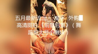 【新片速遞】   ❣️推荐❣️【乔妹妹】第四弹，白虎大长腿，抖奶裸舞，270分钟美乳扒穴自慰[3.1G/MP4/04:35:02]