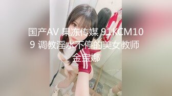 国产AV 果冻传媒 91KCM109 调教淫水不停的美女教师 金宝娜