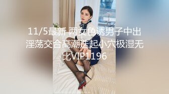 11/5最新 两女色诱男子中出淫荡交合高潮迭起小穴极湿无比VIP1196