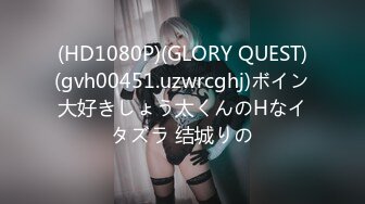 (HD1080P)(GLORY QUEST)(gvh00451.uzwrcghj)ボイン大好きしょう太くんのHなイタズラ 结城りの