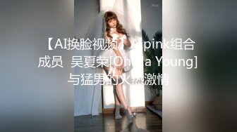 【AI换脸视频】A pink组合成员  吴夏荣[Oh Ha Young]与猛男的火热激情