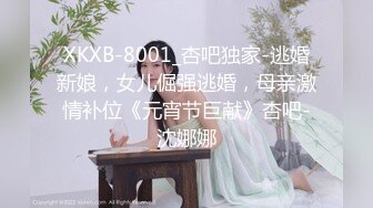 XKXB-8001_杏吧独家-逃婚新娘，女儿倔强逃婚，母亲激情补位《元宵节巨献》杏吧-沈娜娜